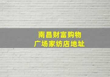 南昌财富购物广场家纺店地址