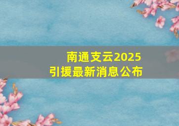 南通支云2025引援最新消息公布