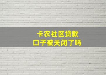 卡农社区贷款口子被关闭了吗