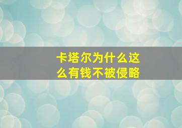 卡塔尔为什么这么有钱不被侵略