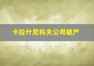 卡拉什尼科夫公司破产