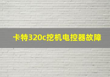 卡特320c挖机电控器故障