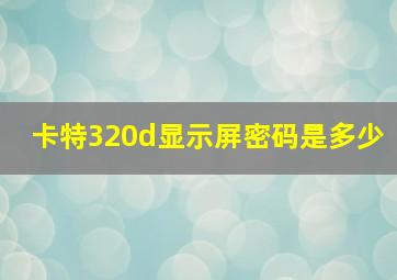 卡特320d显示屏密码是多少