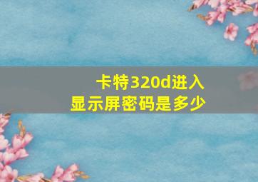 卡特320d进入显示屏密码是多少