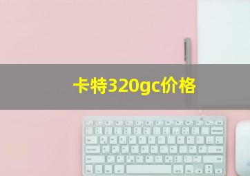 卡特320gc价格