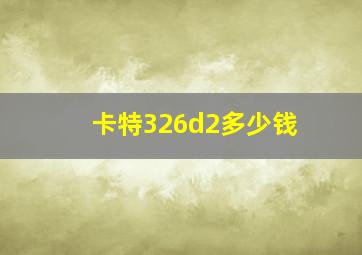 卡特326d2多少钱