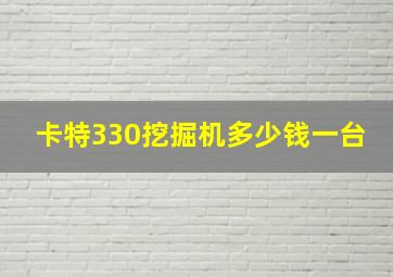 卡特330挖掘机多少钱一台