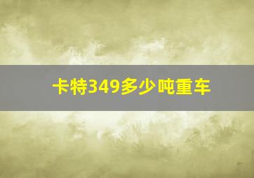 卡特349多少吨重车