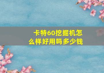 卡特60挖掘机怎么样好用吗多少钱