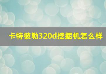 卡特彼勒320d挖掘机怎么样