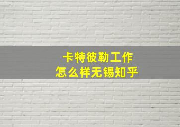 卡特彼勒工作怎么样无锡知乎