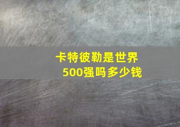 卡特彼勒是世界500强吗多少钱