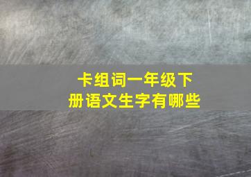 卡组词一年级下册语文生字有哪些