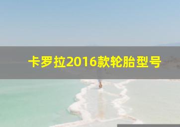 卡罗拉2016款轮胎型号