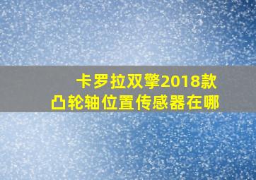 卡罗拉双擎2018款凸轮轴位置传感器在哪