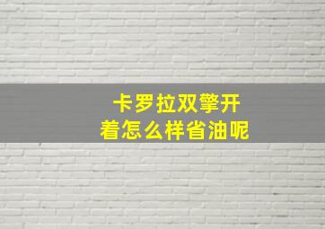 卡罗拉双擎开着怎么样省油呢