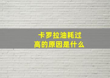 卡罗拉油耗过高的原因是什么