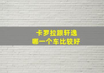 卡罗拉跟轩逸哪一个车比较好