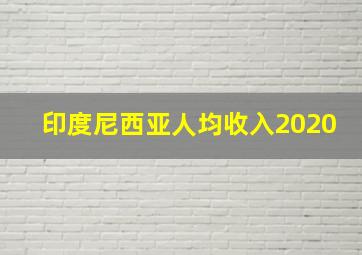 印度尼西亚人均收入2020