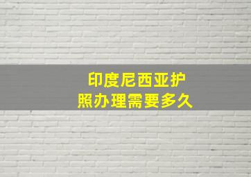 印度尼西亚护照办理需要多久