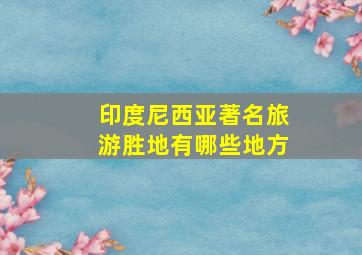 印度尼西亚著名旅游胜地有哪些地方