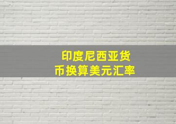 印度尼西亚货币换算美元汇率