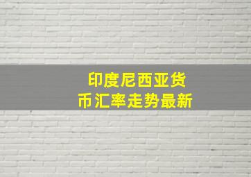 印度尼西亚货币汇率走势最新