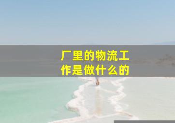 厂里的物流工作是做什么的