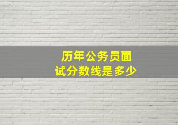 历年公务员面试分数线是多少