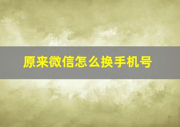 原来微信怎么换手机号