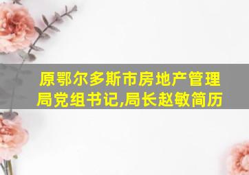 原鄂尔多斯市房地产管理局党组书记,局长赵敏简历