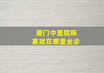 厦门中医院陈赛斌在哪里坐诊