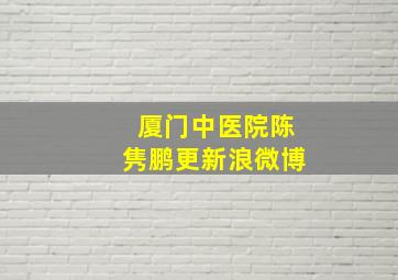 厦门中医院陈隽鹏更新浪微博