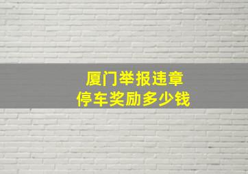 厦门举报违章停车奖励多少钱