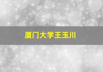 厦门大学王玉川