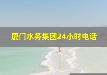 厦门水务集团24小时电话