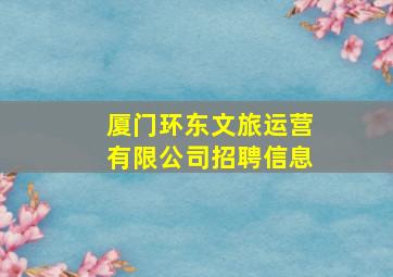 厦门环东文旅运营有限公司招聘信息