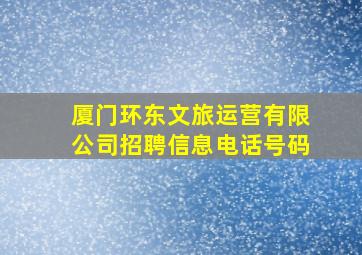 厦门环东文旅运营有限公司招聘信息电话号码