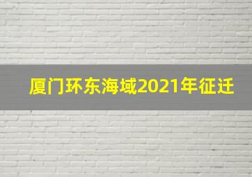 厦门环东海域2021年征迁