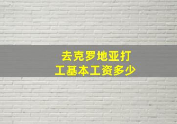 去克罗地亚打工基本工资多少