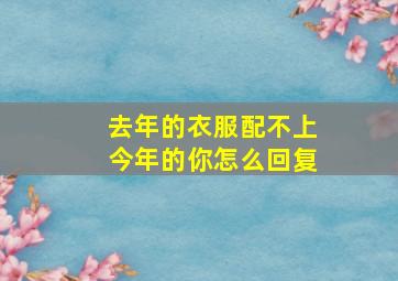 去年的衣服配不上今年的你怎么回复