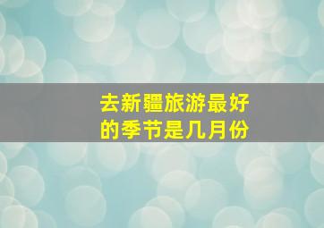 去新疆旅游最好的季节是几月份