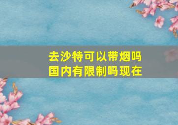 去沙特可以带烟吗国内有限制吗现在