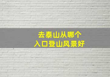 去泰山从哪个入口登山风景好