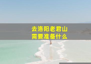 去洛阳老君山需要准备什么