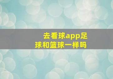 去看球app足球和篮球一样吗