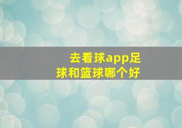 去看球app足球和篮球哪个好