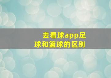 去看球app足球和篮球的区别