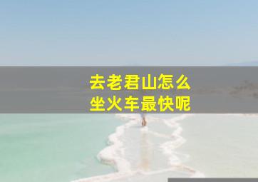 去老君山怎么坐火车最快呢