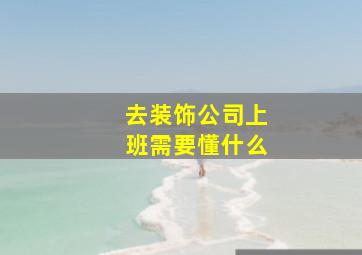 去装饰公司上班需要懂什么